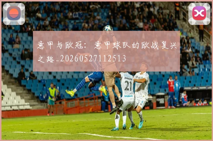 意甲与欧冠：意甲球队的欧战复兴之路_20260527112513