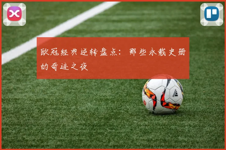 欧冠经典逆转盘点：那些永载史册的奇迹之夜