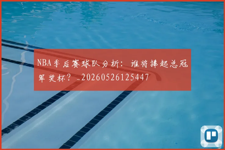 NBA季后赛球队分析：谁将捧起总冠军奖杯？_20260526125447