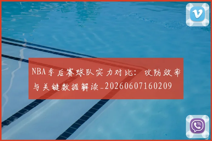 NBA季后赛球队实力对比:攻防效率与关键数据解读_20260607160209