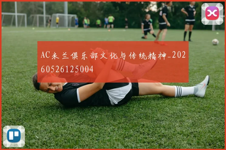AC米兰俱乐部文化与传统精神_20260526125004