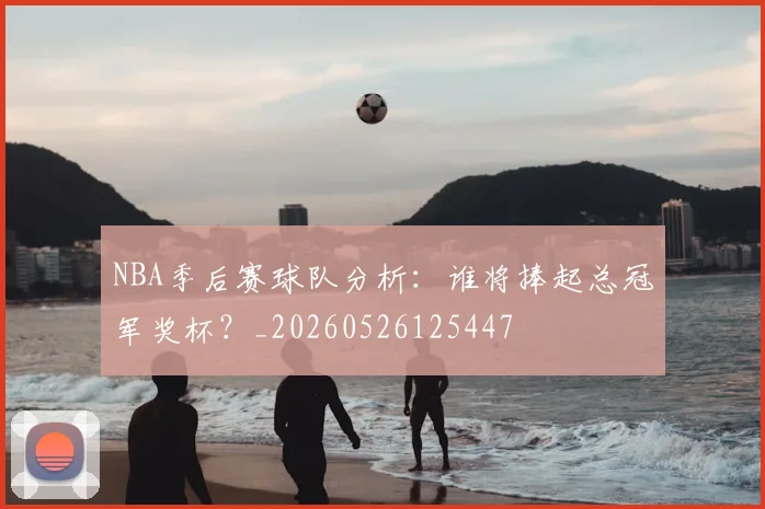 NBA季后赛球队分析:谁将捧起总冠军奖杯?_20260526125447