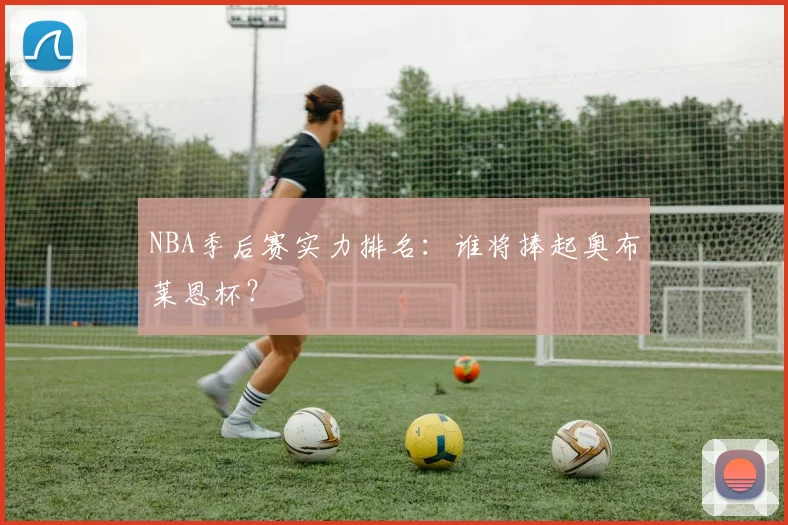 NBA季后赛实力排名:谁将捧起奥布莱恩杯?