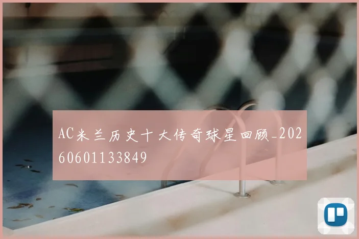 AC米兰历史十大传奇球星回顾_20260601133849