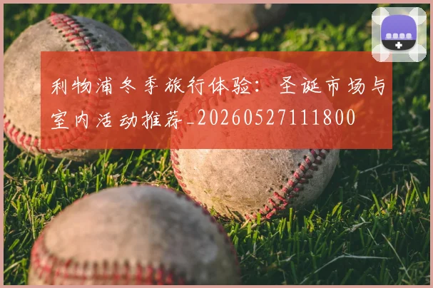 利物浦冬季旅行体验：圣诞市场与室内活动推荐_20260527111800